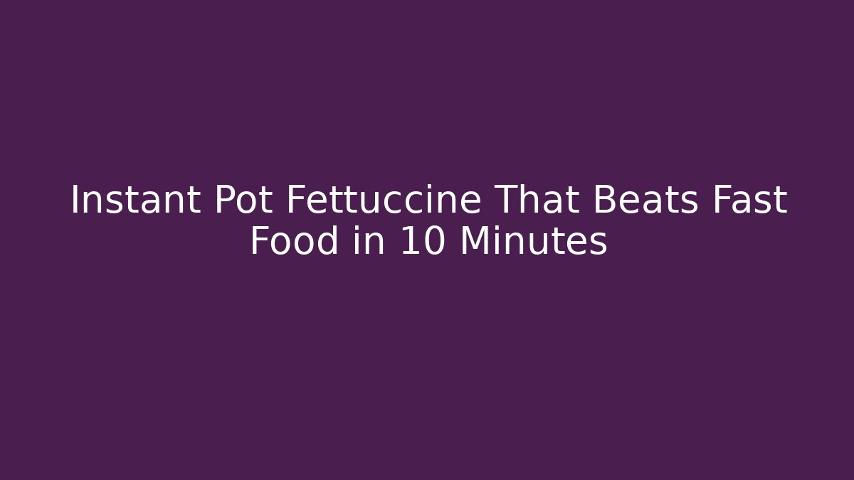 Instant Pot Fettuccine That Beats Fast Food in 10 Minutes