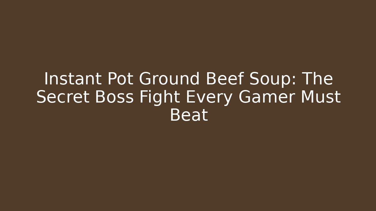 Instant Pot Ground Beef Soup: The Secret Boss Fight Every Gamer Must Beat