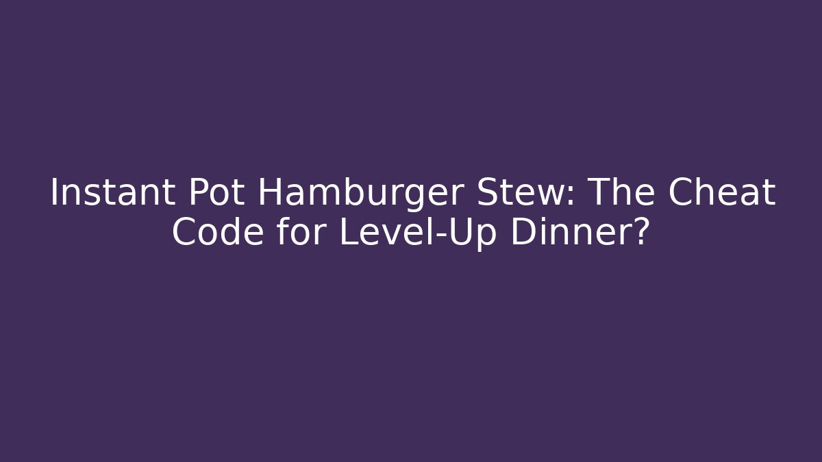 Instant Pot Hamburger Stew: The Cheat Code for Level-Up Dinner?