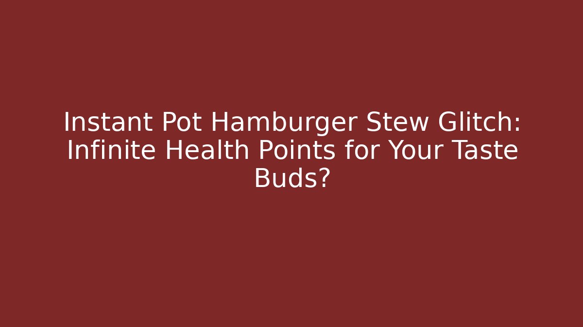 Instant Pot Hamburger Stew Glitch: Infinite Health Points for Your Taste Buds?