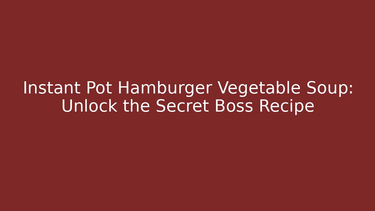 Instant Pot Hamburger Vegetable Soup: Unlock the Secret Boss Recipe