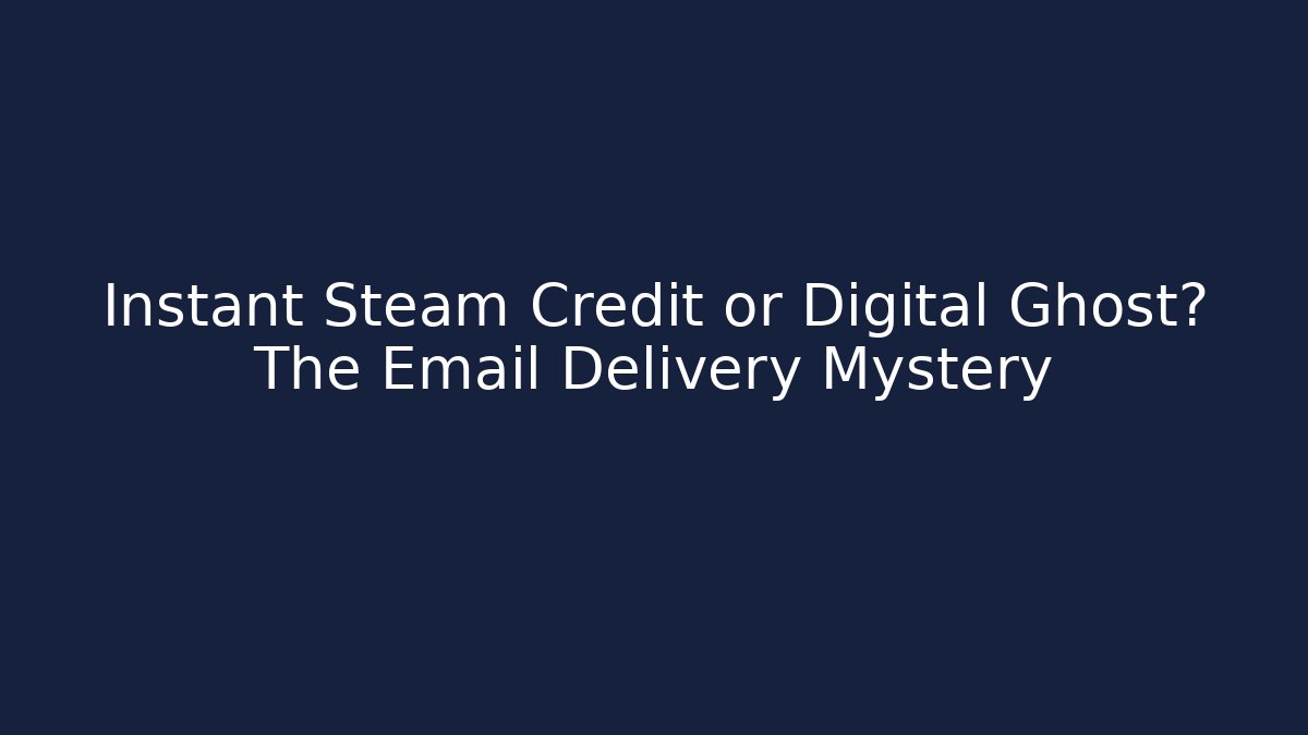 Instant Steam Credit or Digital Ghost? The Email Delivery Mystery