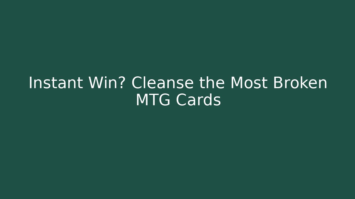 Instant Win? Cleanse the Most Broken MTG Cards