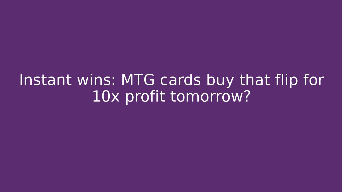Instant wins: MTG cards buy that flip for 10x profit tomorrow?