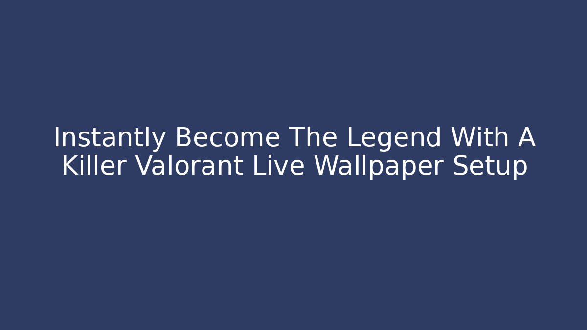 Instantly Become The Legend With A Killer Valorant Live Wallpaper Setup
