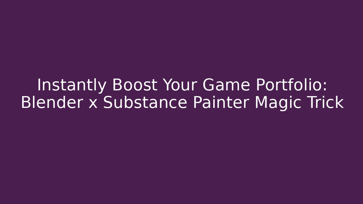 Instantly Boost Your Game Portfolio: Blender x Substance Painter Magic Trick