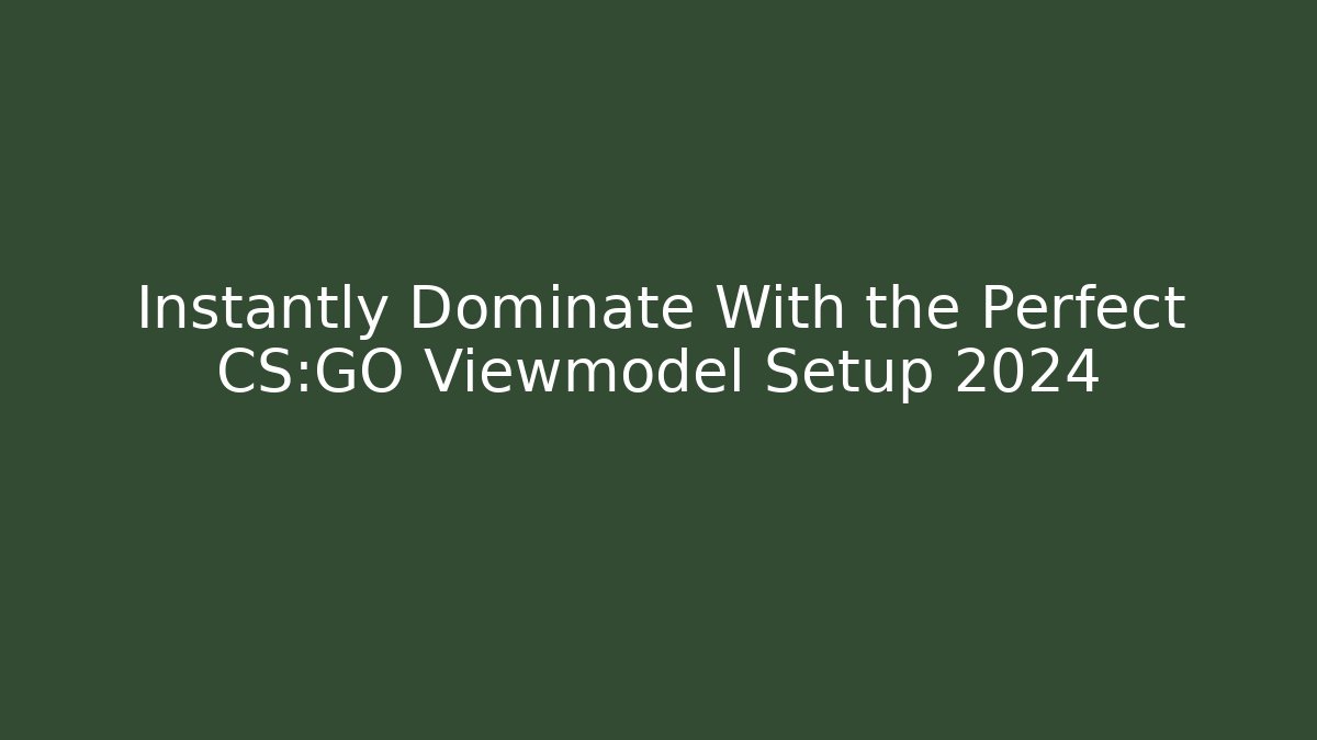 Instantly Dominate With the Perfect CS:GO Viewmodel Setup 2024