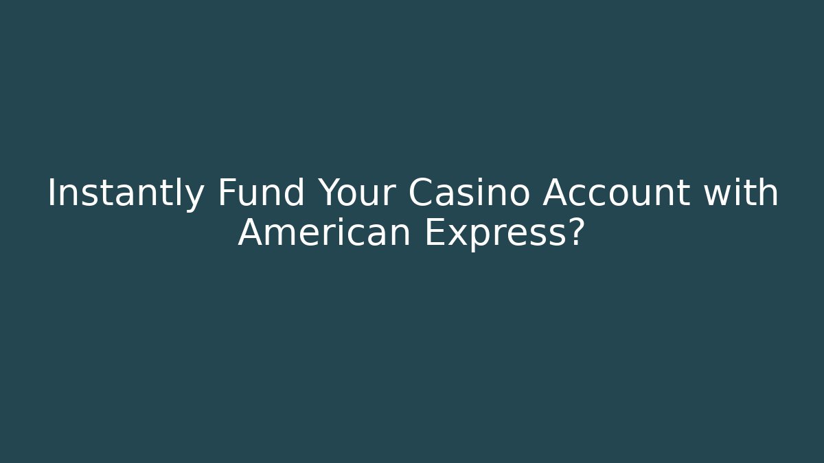 Instantly Fund Your Casino Account with American Express?