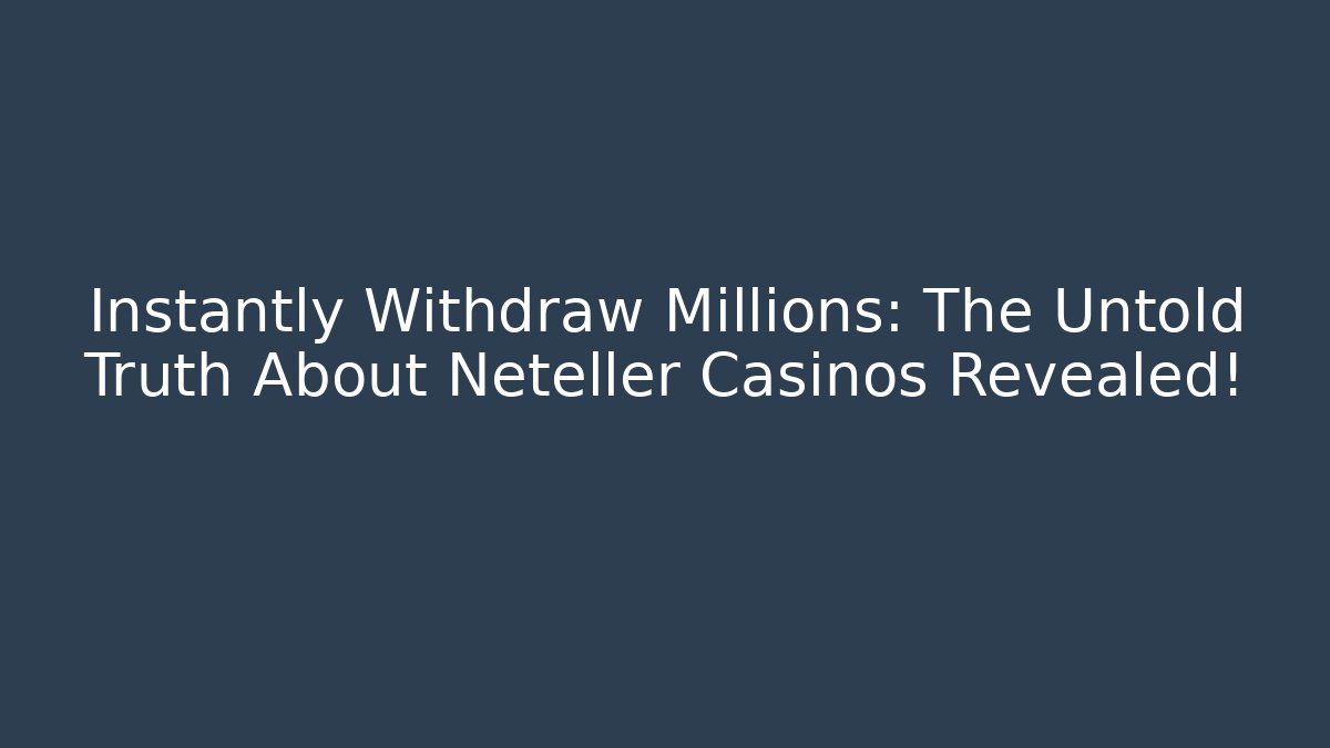 Instantly Withdraw Millions: The Untold Truth About Neteller Casinos Revealed!
