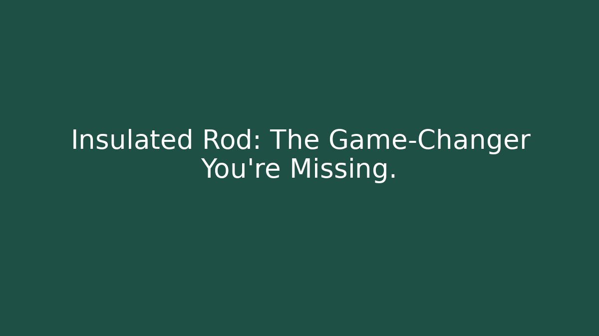 Insulated Rod: The Game-Changer You're Missing.