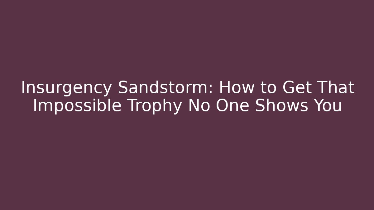 Insurgency Sandstorm: How to Get That Impossible Trophy No One Shows You