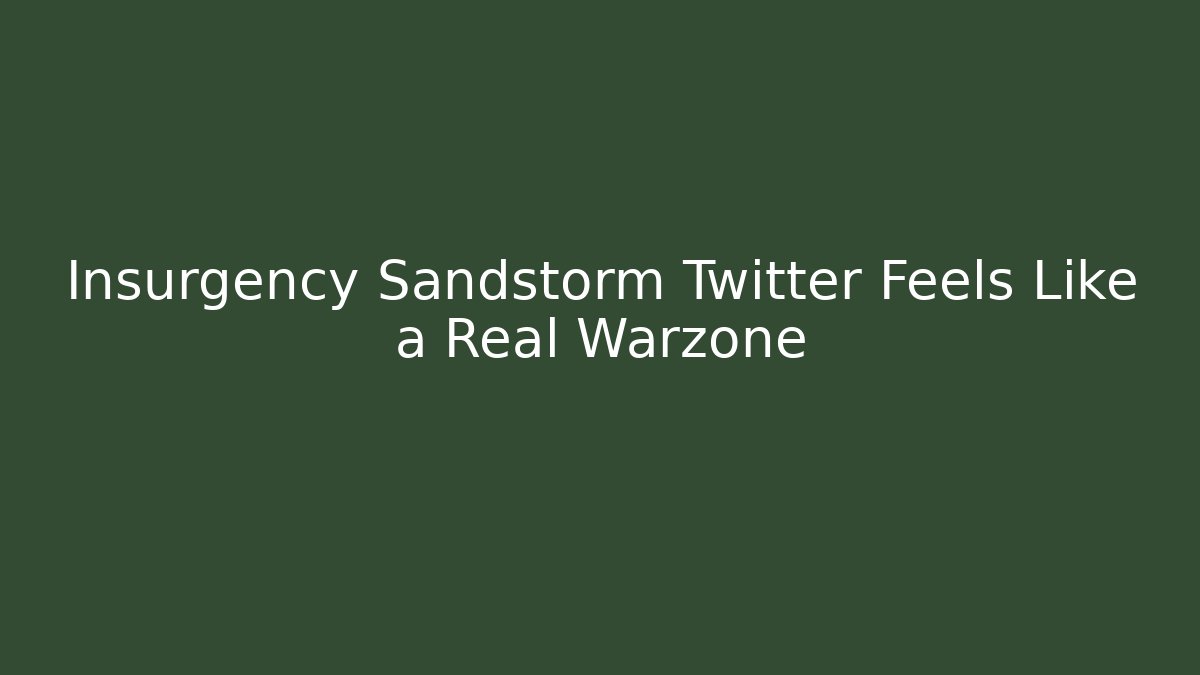 Insurgency Sandstorm Twitter Feels Like a Real Warzone