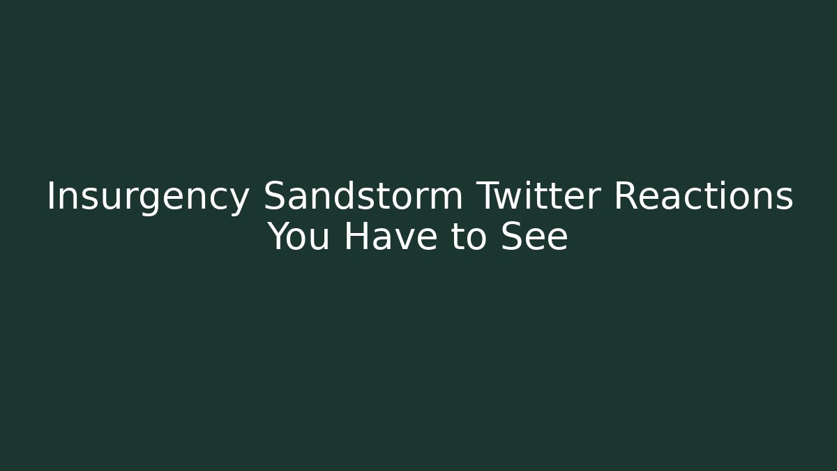 Insurgency Sandstorm Twitter Reactions You Have to See