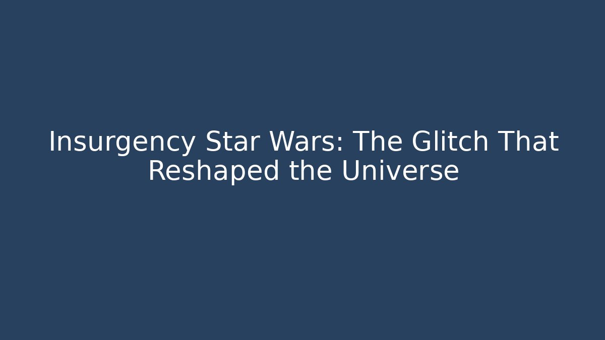 Insurgency Star Wars: The Glitch That Reshaped the Universe
