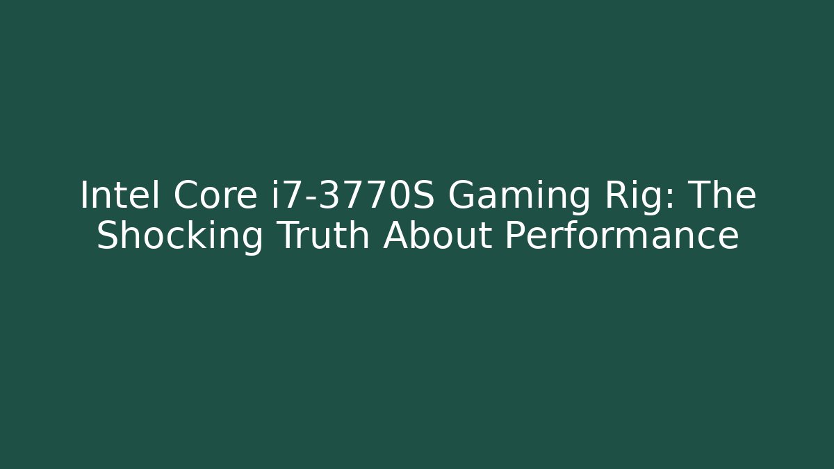 Intel Core i7-3770S Gaming Rig: The Shocking Truth About Performance