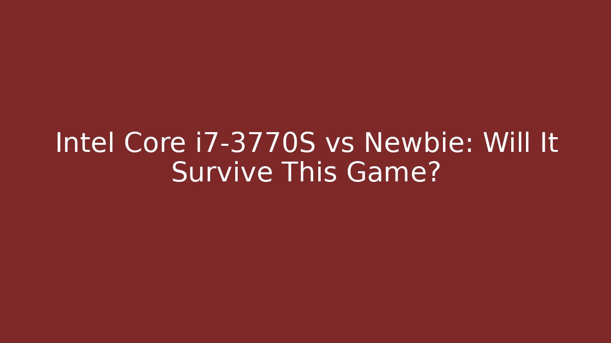 Intel Core i7-3770S vs Newbie: Will It Survive This Game?