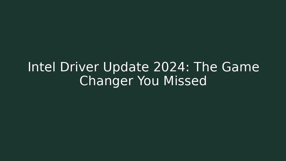Intel Driver Update 2024: The Game Changer You Missed