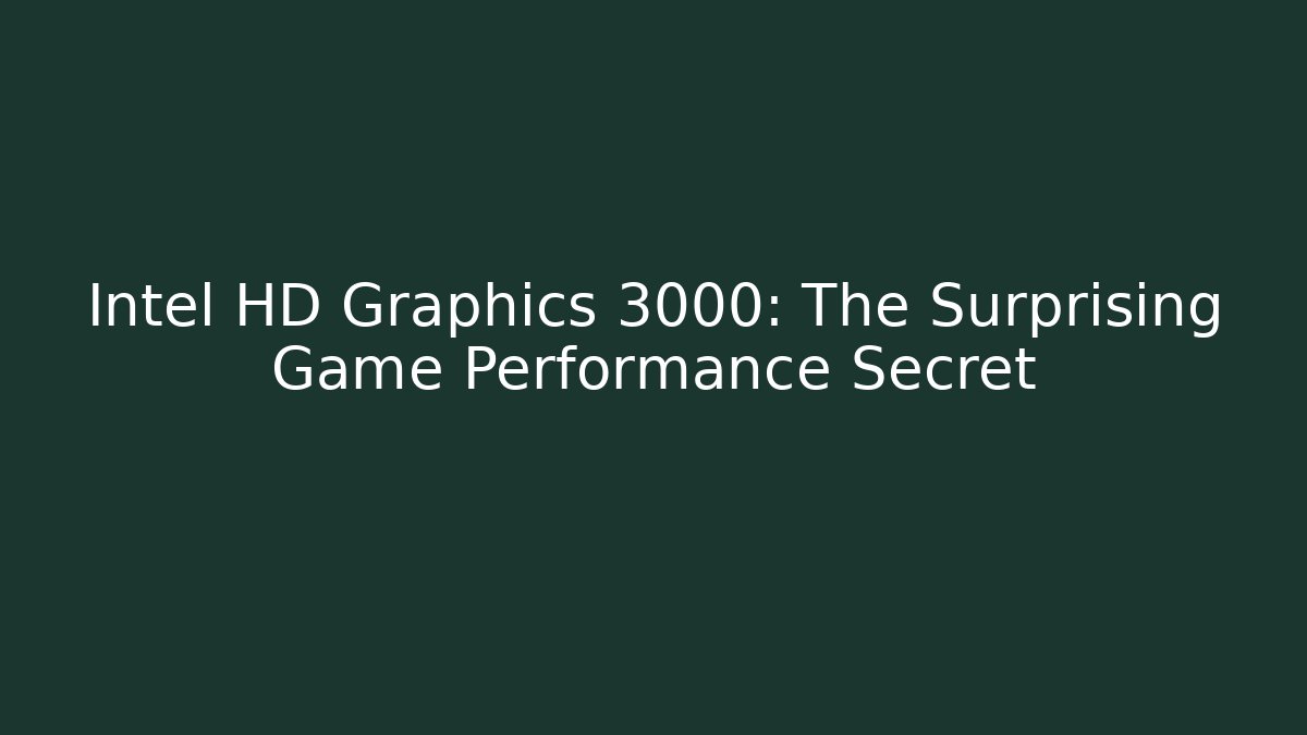 Intel HD Graphics 3000: The Surprising Game Performance Secret