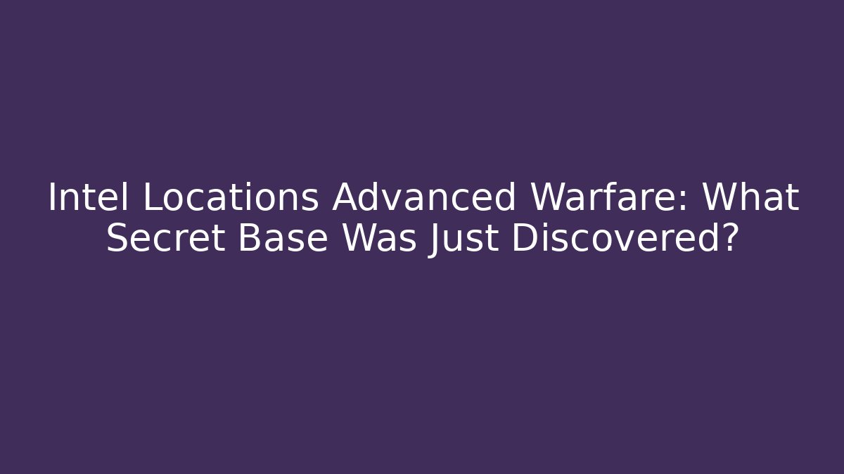 Intel Locations Advanced Warfare: What Secret Base Was Just Discovered?