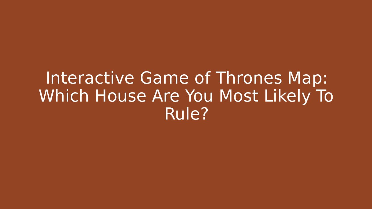 Interactive Game of Thrones Map: Which House Are You Most Likely To Rule?