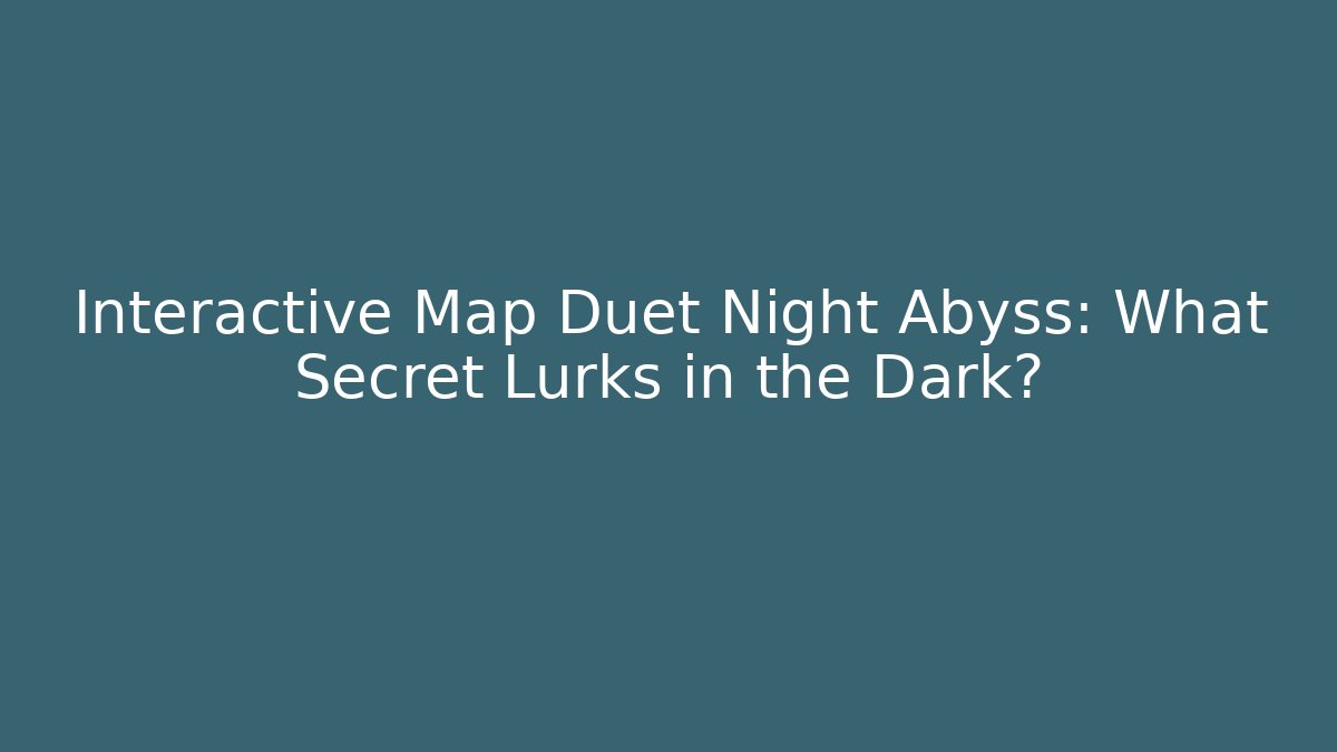 Interactive Map Duet Night Abyss: What Secret Lurks in the Dark?
