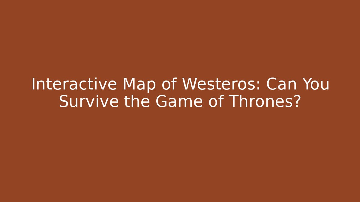 Interactive Map of Westeros: Can You Survive the Game of Thrones?