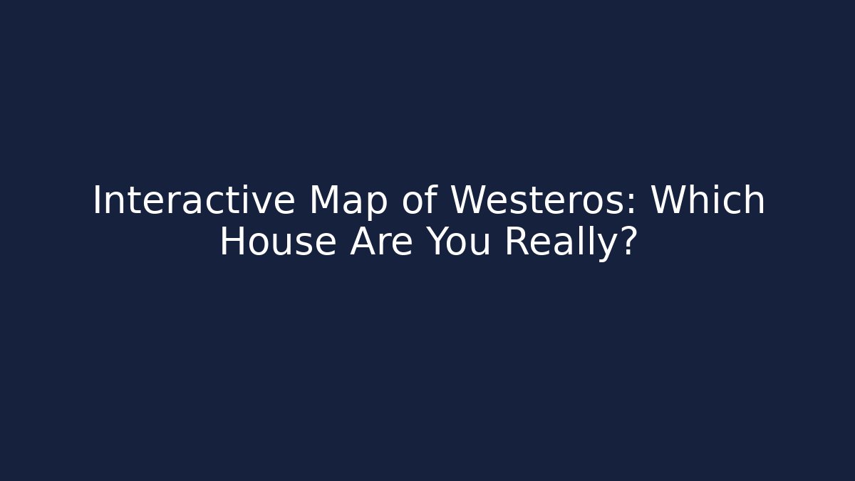 Interactive Map of Westeros: Which House Are You Really?