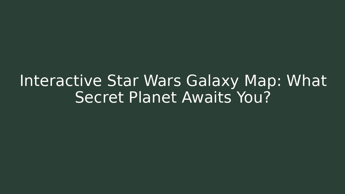 Interactive Star Wars Galaxy Map: What Secret Planet Awaits You?