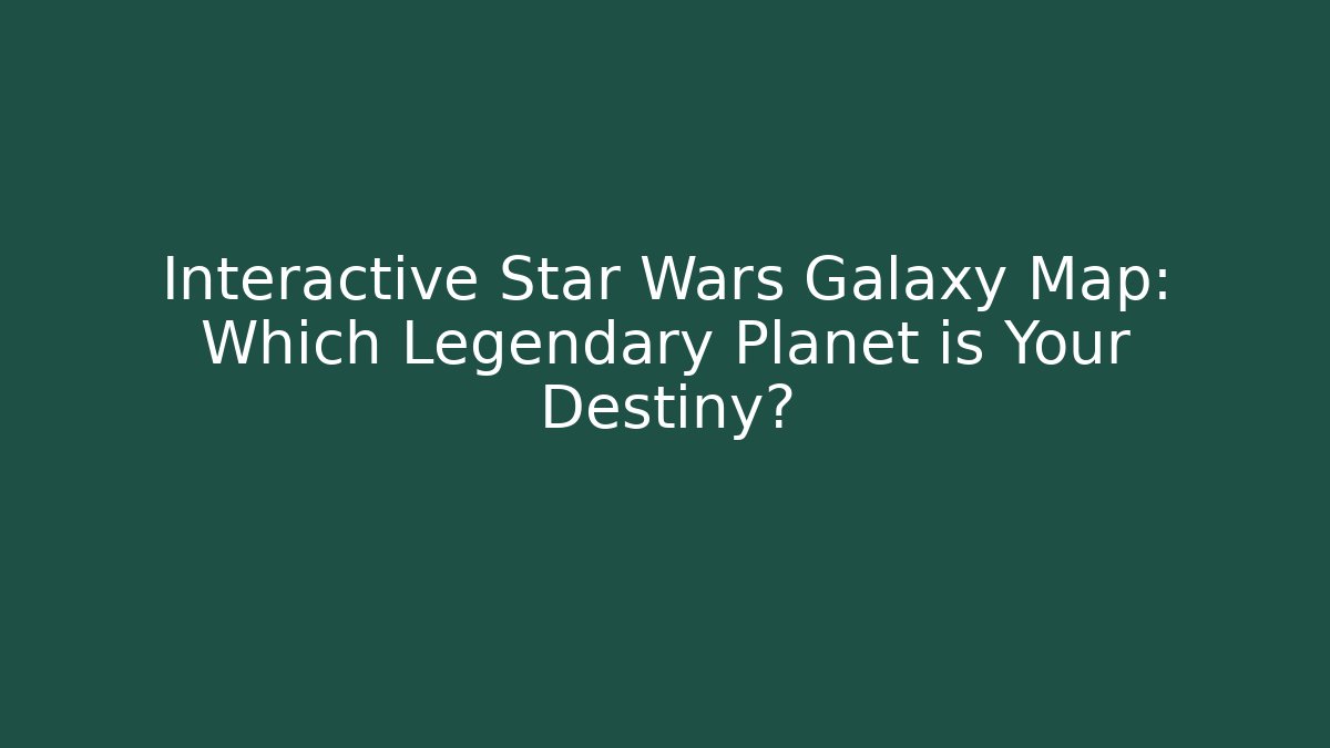 Interactive Star Wars Galaxy Map: Which Legendary Planet is Your Destiny? - Critter Realm