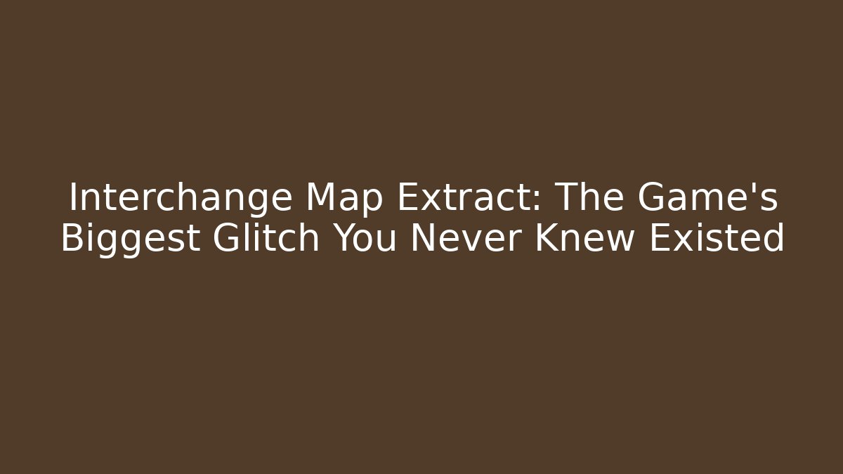 Interchange Map Extract: The Game's Biggest Glitch You Never Knew Existed