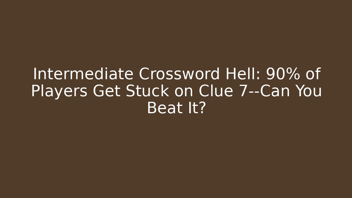 Intermediate Crossword Hell: 90% of Players Get Stuck on Clue 7—Can You Beat It?