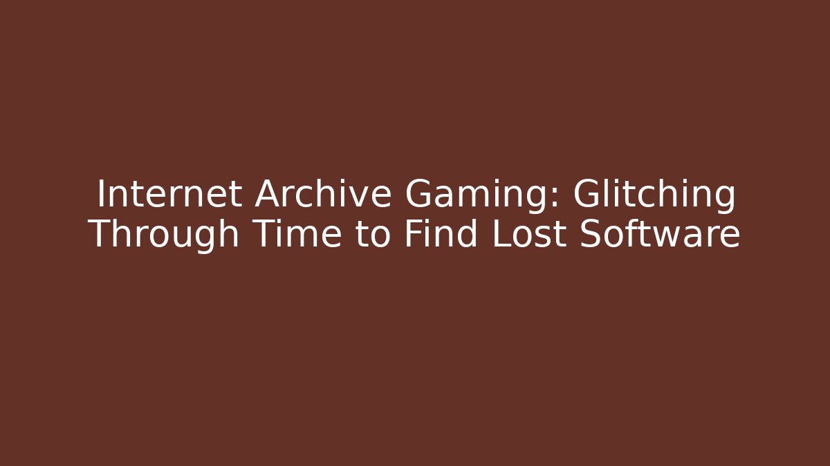 Internet Archive Gaming: Glitching Through Time to Find Lost Software