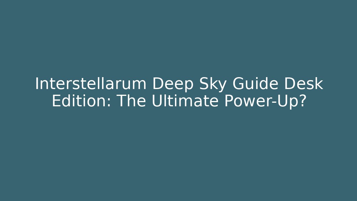 Interstellarum Deep Sky Guide Desk Edition: The Ultimate Power-Up?