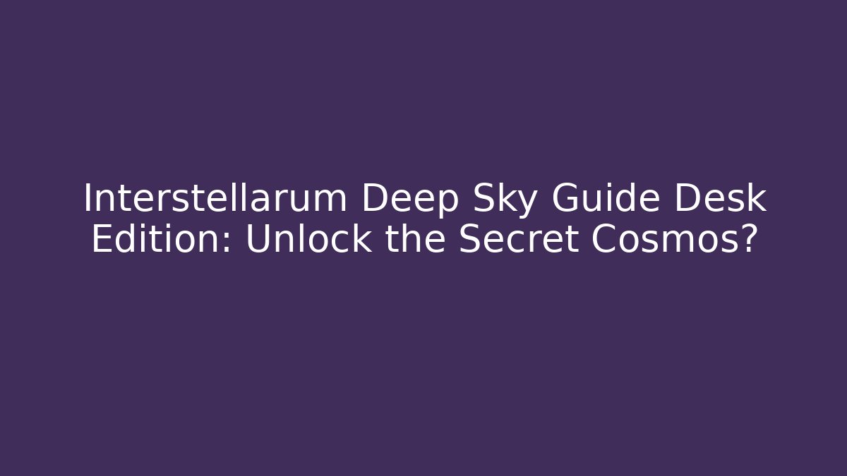 Interstellarum Deep Sky Guide Desk Edition: Unlock the Secret Cosmos?