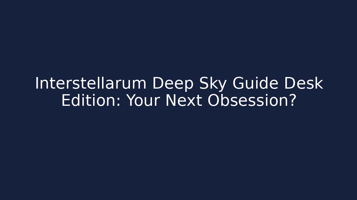 Interstellarum Deep Sky Guide Desk Edition: Your Next Obsession?