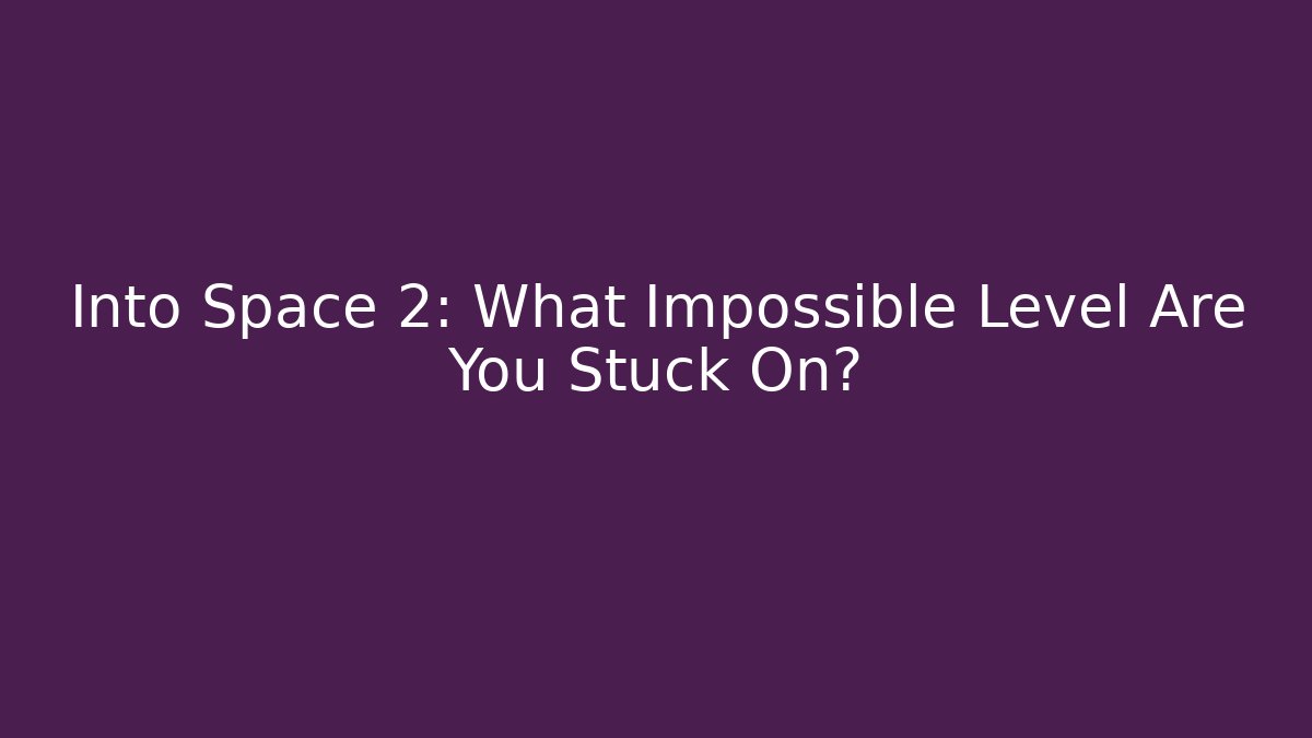 Into Space 2: What Impossible Level Are You Stuck On?