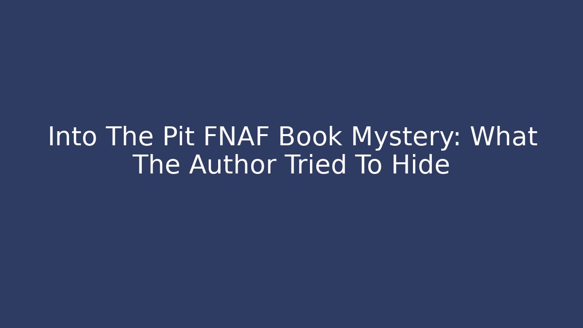 Into The Pit FNAF Book Mystery: What The Author Tried To Hide