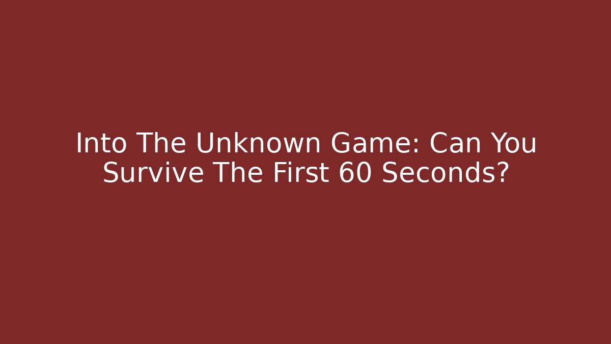 Into The Unknown Game: Can You Survive The First 60 Seconds?