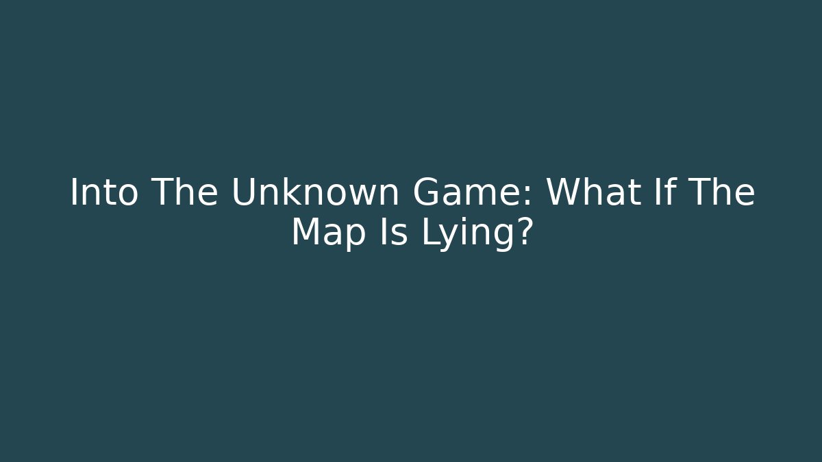 Into The Unknown Game: What If The Map Is Lying?