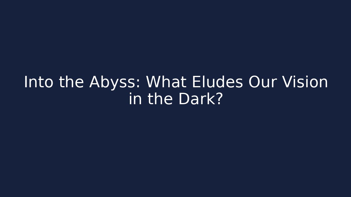 Into the Abyss: What Eludes Our Vision in the Dark?