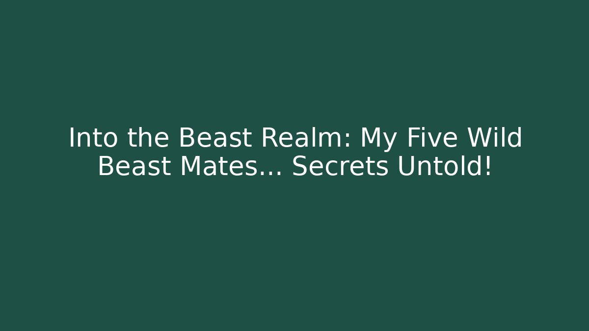 Into the Beast Realm: My Five Wild Beast Mates… Secrets Untold!