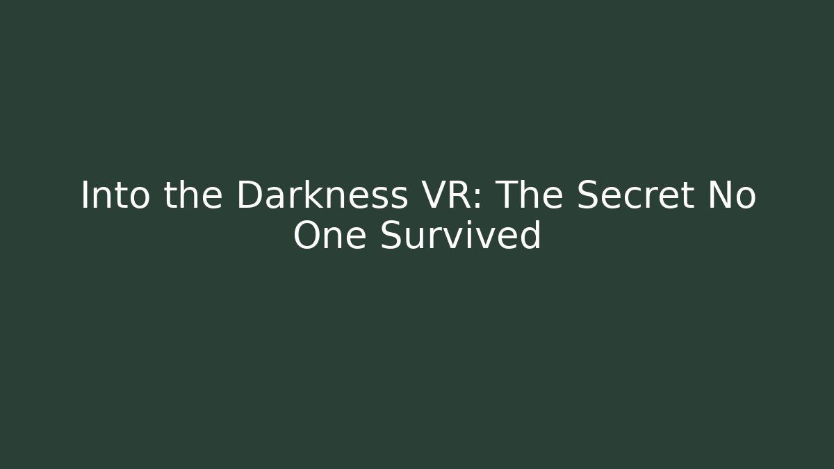 Into the Darkness VR: The Secret No One Survived