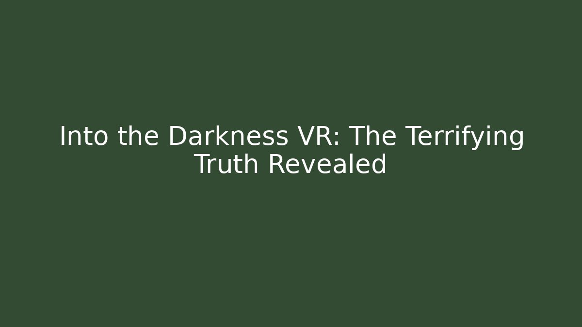 Into the Darkness VR: The Terrifying Truth Revealed