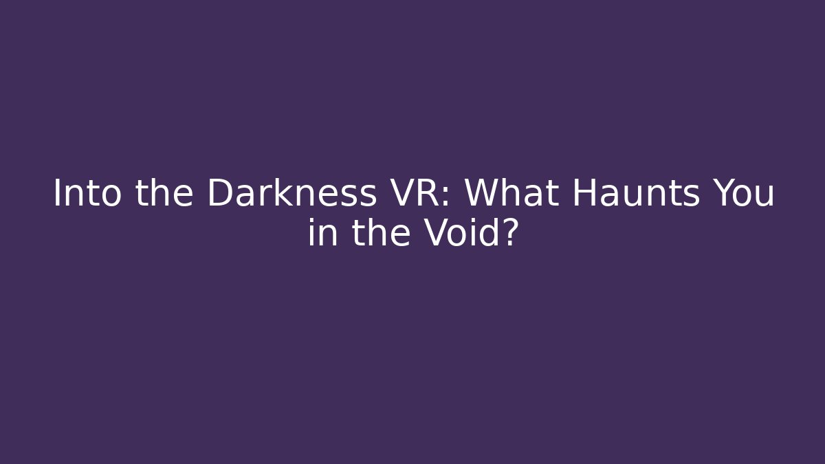 Into the Darkness VR: What Haunts You in the Void?