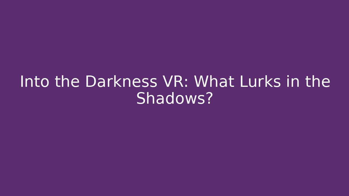 Into the Darkness VR: What Lurks in the Shadows?