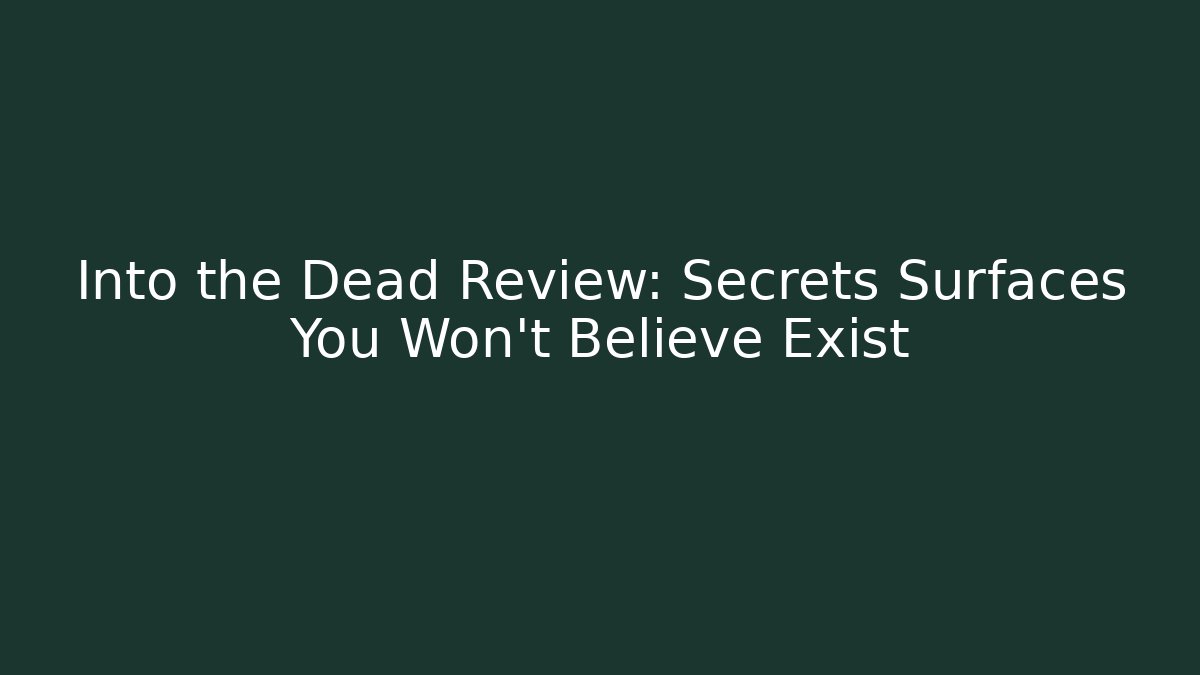 Into the Dead Review: Secrets Surfaces You Won't Believe Exist