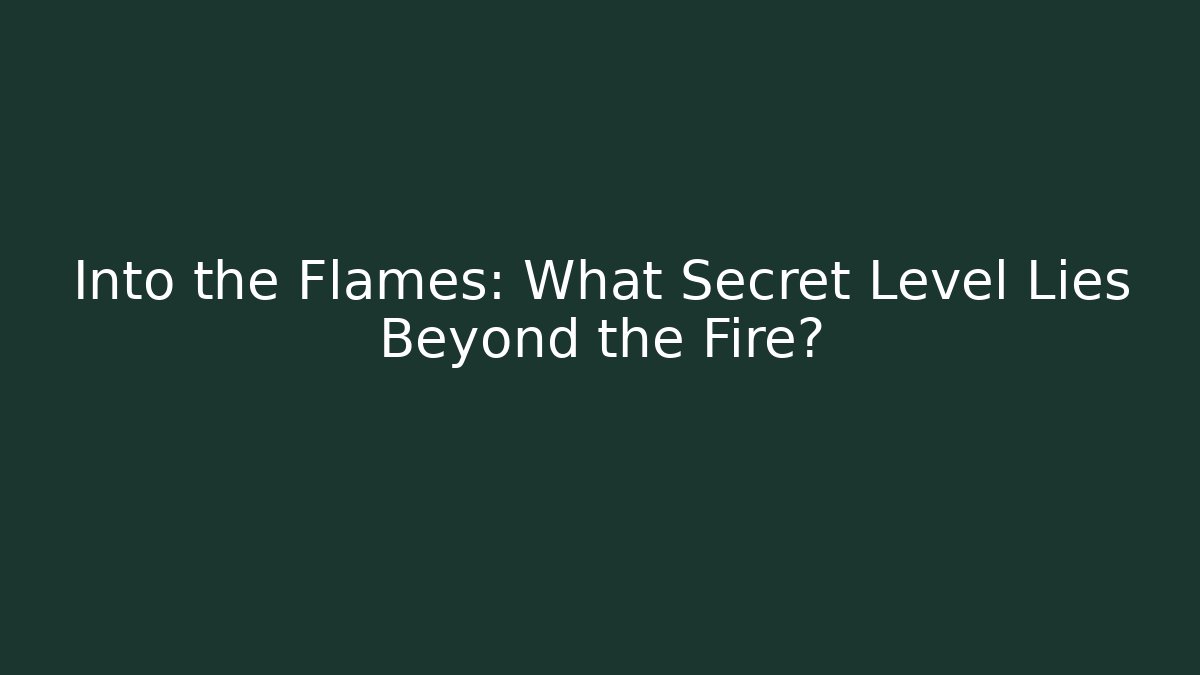 Into the Flames: What Secret Level Lies Beyond the Fire?
