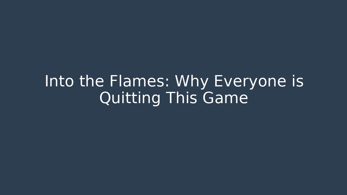 Into the Flames: Why Everyone is Quitting This Game