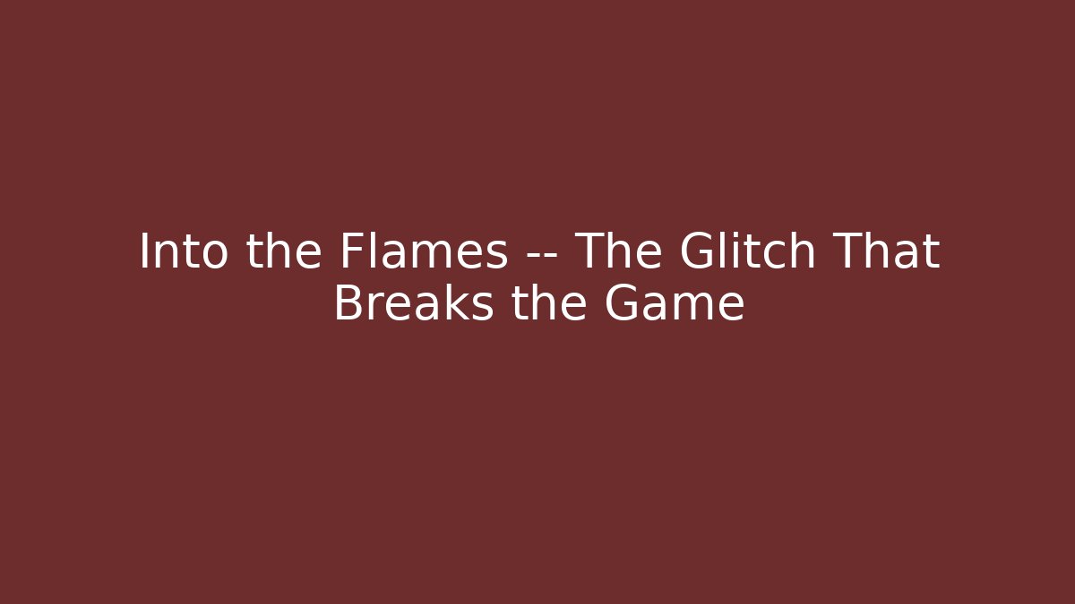Into the Flames — The Glitch That Breaks the Game