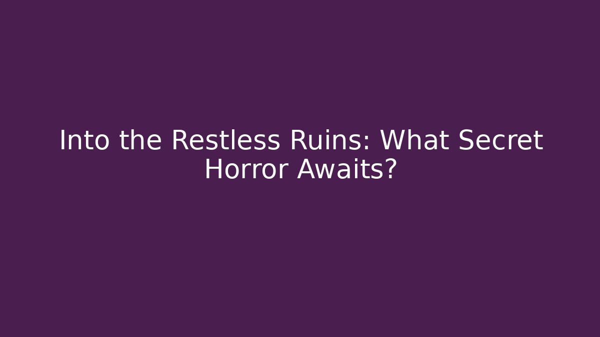 Into the Restless Ruins: What Secret Horror Awaits?